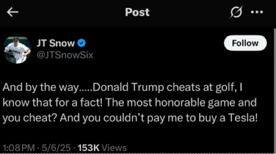 Tweet from JT Snow: "And by the way…..Donald Trump cheats at golf, I know that for a fact! The most honorable game and you cheat? And you couldn’t pay me to buy a Tesla!"