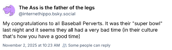 Bluesky post from the account "internethippo": "My congratulations to all Baseball Perverts. It was their "super bowl" last night and it seems they all had a very bad time (in their culture that's how you have a good time)