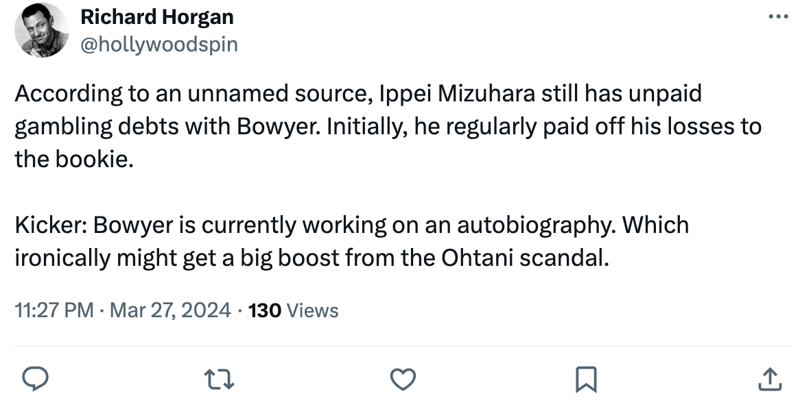 Tweet: According to an unnamed source, Ippei Mizuhara still has unpaid gambling debts with Bowyer. Initially, he regularly paid off his losses to the bookie. Kicker: Bowyer is currently working on an autobiography. Which ironically might get a big boost from the Ohtani scandal.