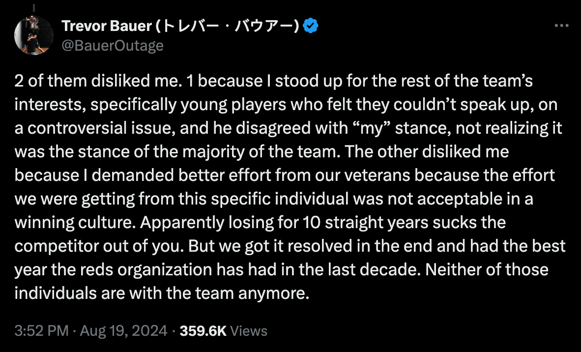 2 of them disliked me. 1 because I stood up for the rest of the team’s interests, specifically young players who felt they couldn’t speak up, on a controversial issue, and he disagreed with “my” stance, not realizing it was the stance of the majority of the team. The other disliked me because I demanded better effort from our veterans because the effort we were getting from this specific individual was not acceptable in a winning culture. Apparently losing for 10 straight years sucks the competitor out of you. But we got it resolved in the end and had the best year the reds organization has had in the last decade. Neither of those individuals are with the team anymore.